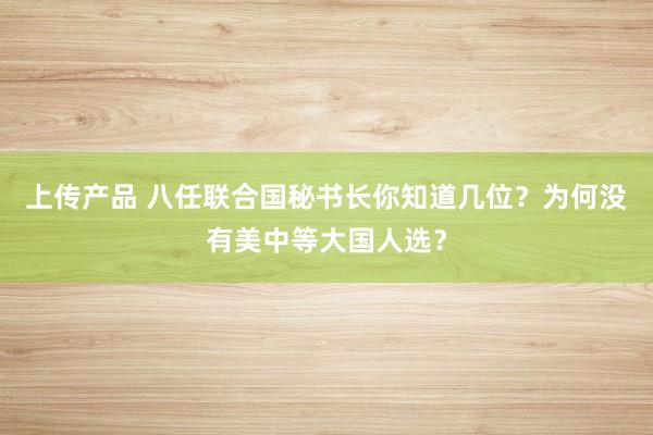 上传产品 八任联合国秘书长你知道几位？为何没有美中等大国人选？