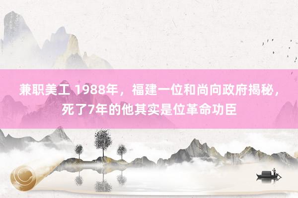 兼职美工 1988年，福建一位和尚向政府揭秘，死了7年的他其实是位革命功臣